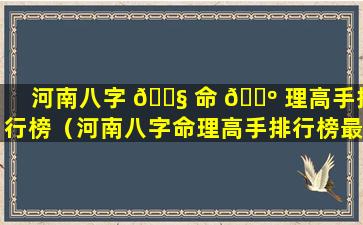 河南八字 🐧 命 🐺 理高手排行榜（河南八字命理高手排行榜最新）